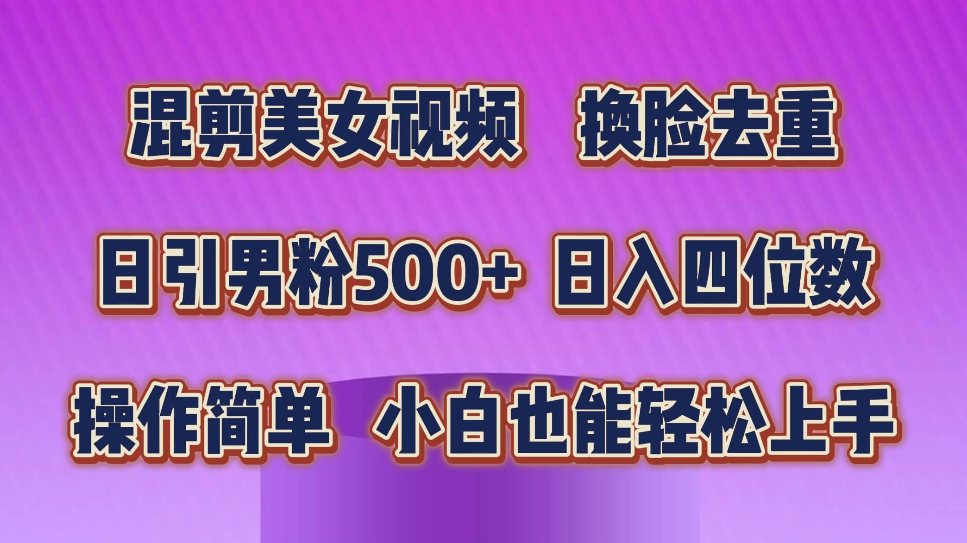 混剪美女视频，换脸去重，轻松过原创，日引色粉500+，操作简单，小白也…-领航创业网