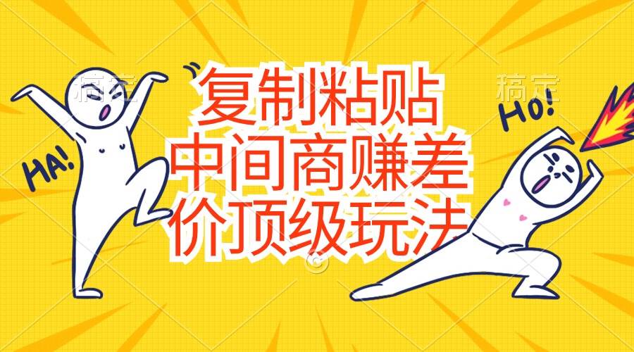 复制粘贴，中间商赚差价顶级玩法，零成本，硬通货-领航创业网