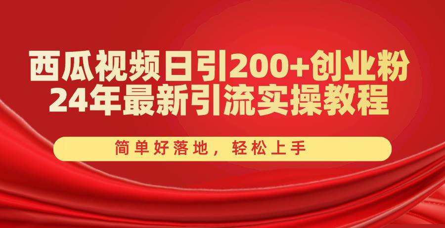 西瓜视频日引200+创业粉，24年最新引流实操教程，简单好落地，轻松上手-领航创业网