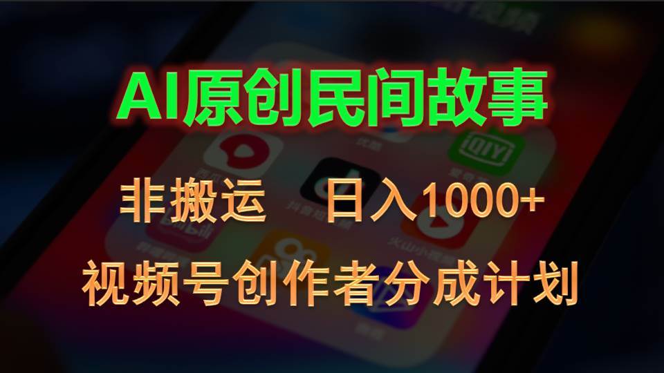 2024视频号创作者分成计划，AI原创民间故事，非搬运，日入1000+-领航创业网