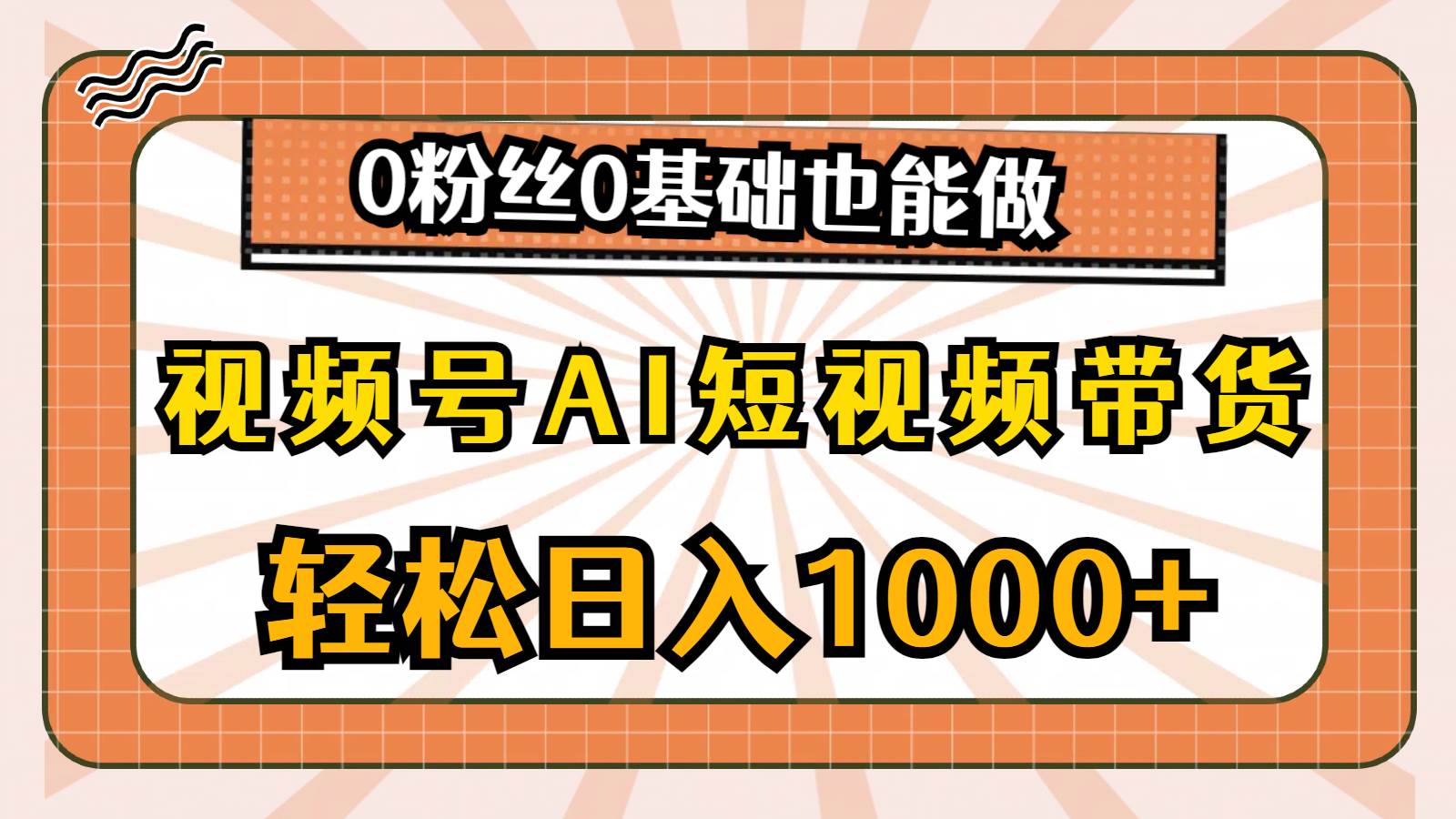 视频号AI短视频带货，轻松日入1000+，0粉丝0基础也能做-领航创业网