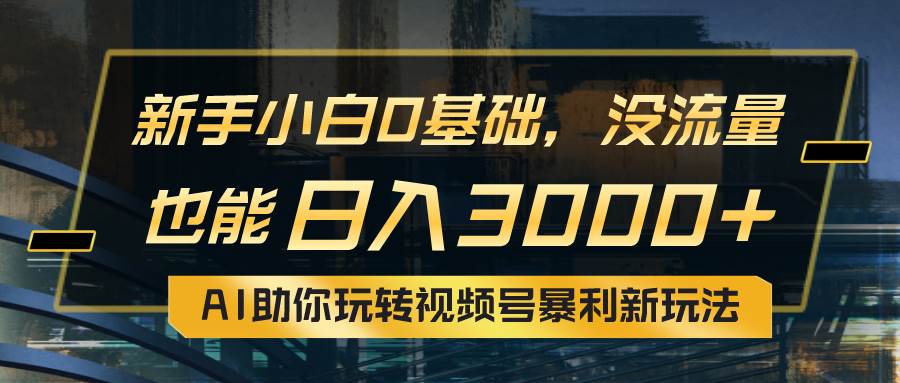 小白0基础，没流量也能日入3000+：AI助你玩转视频号暴利新玩法-领航创业网