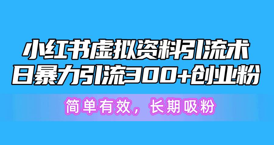 小红书虚拟资料引流术，日暴力引流300+创业粉，简单有效，长期吸粉-领航创业网