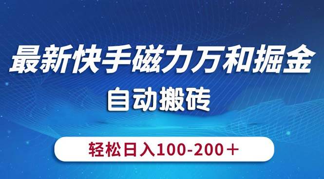 最新快手磁力万和掘金，自动搬砖，轻松日入100-200，操作简单-领航创业网