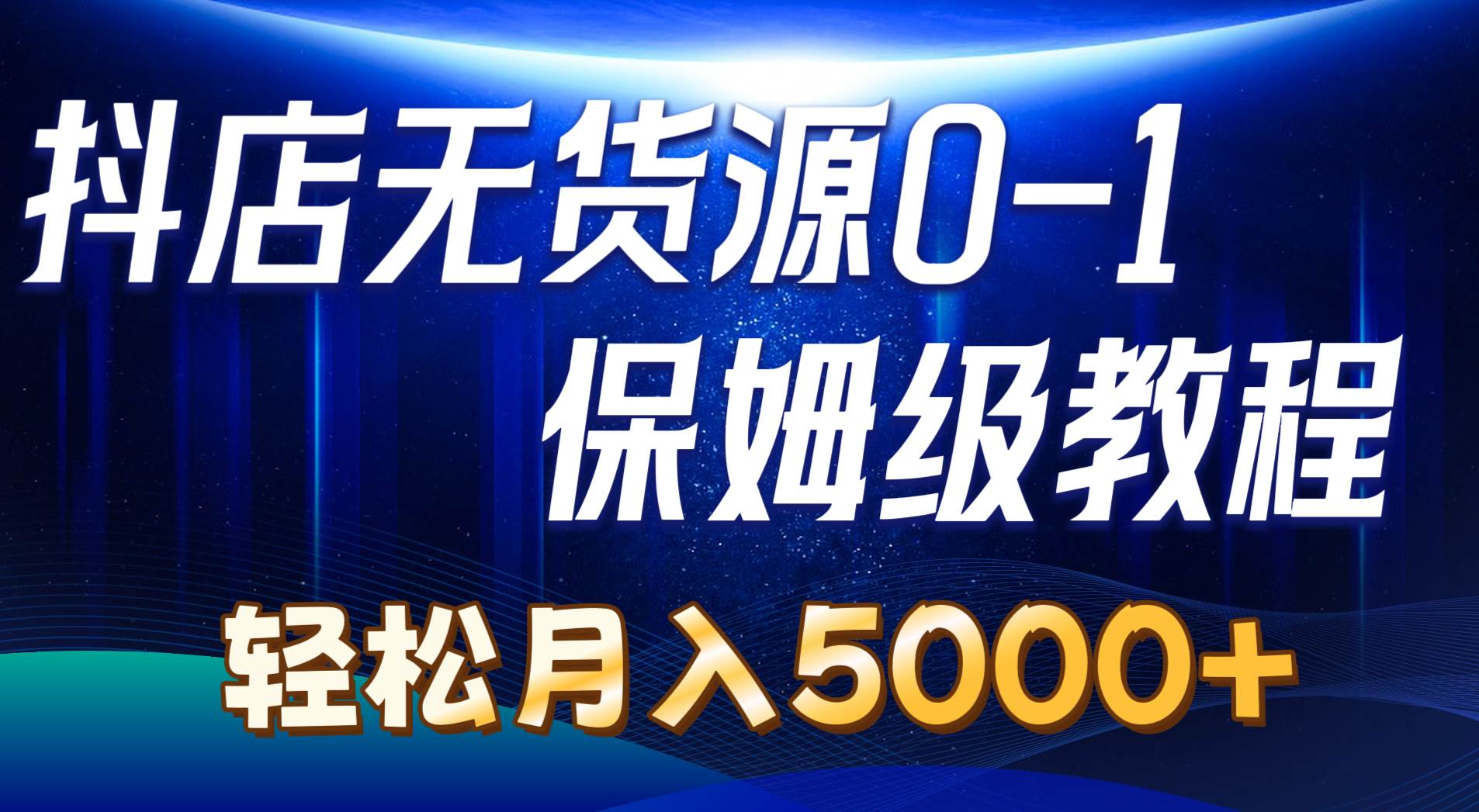 抖店无货源0到1详细实操教程：轻松月入5000+（7节）-领航创业网