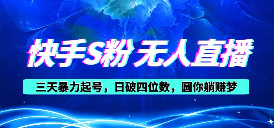 快手S粉无人直播教程，零粉三天暴力起号，日破四位数，小白可入-领航创业网