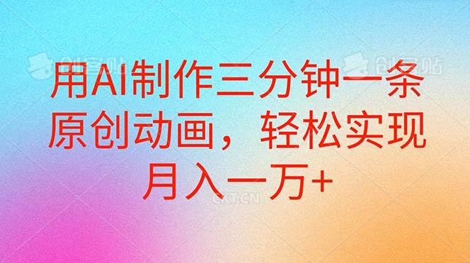 用AI制作三分钟一条原创动画，轻松实现月入一万+-领航创业网