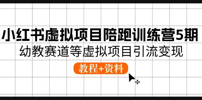 小红书虚拟项目陪跑训练营5期，幼教赛道等虚拟项目引流变现 (教程+资料)-领航创业网