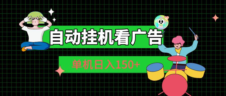 自动挂机看广告 单机日入150+-领航创业网