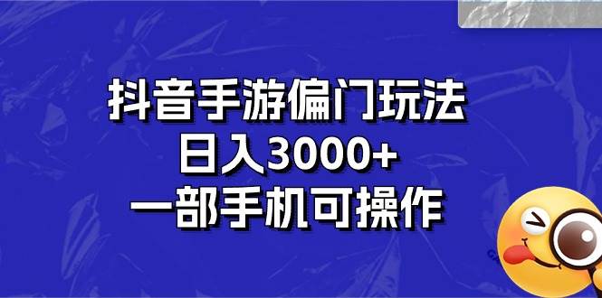 抖音手游偏门玩法，日入3000+，一部手机可操作-领航创业网
