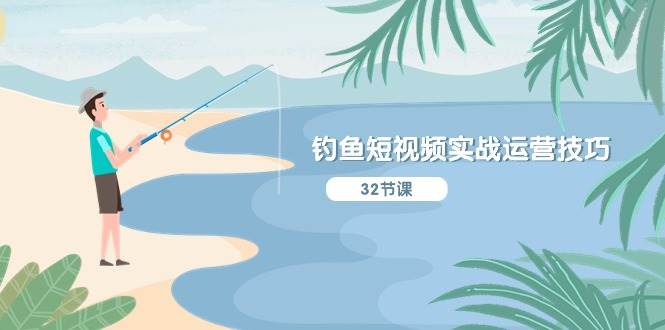 钓鱼短视频实战运营技巧，系统性讲解定位ip策划  能听懂，能落地，能实操-领航创业网