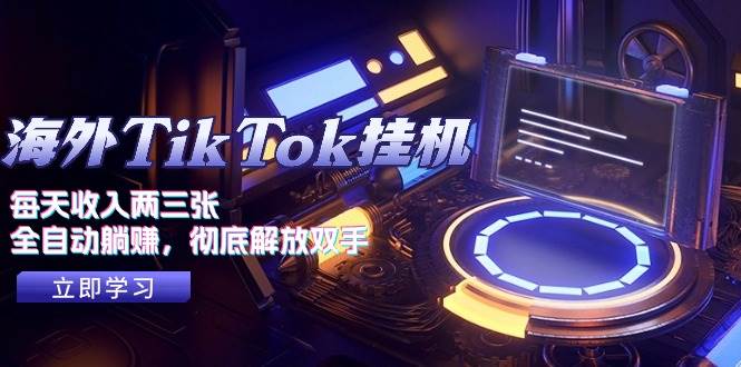 海外TikTok挂机，每天收入两三张，全自动躺赚，彻底 解放双手！-领航创业网