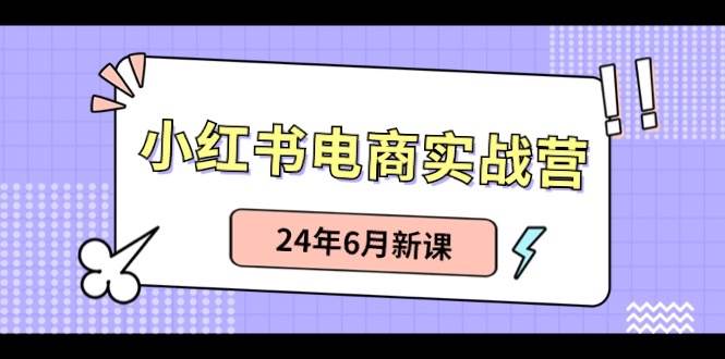 小红书电商实战营：小红书笔记带货和无人直播，24年6月新课-领航创业网