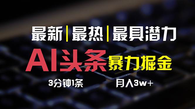 AI头条3天必起号，简单无需经验 3分钟1条 一键多渠道发布 复制粘贴月入3W+-领航创业网
