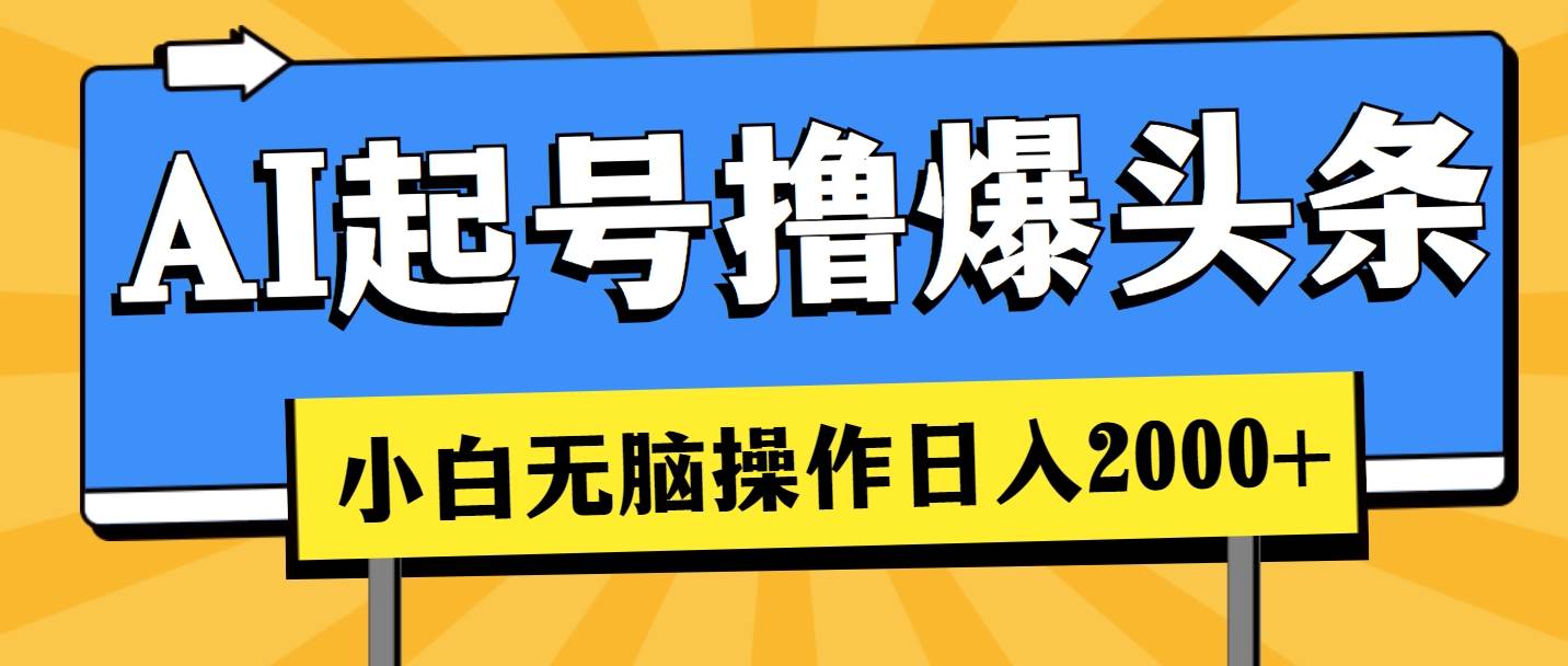 AI起号撸爆头条，小白也能操作，日入2000+-领航创业网