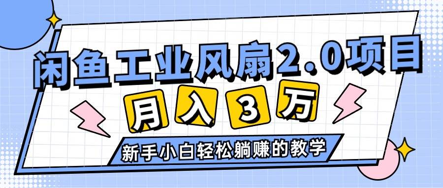 2024年6月最新闲鱼工业风扇2.0项目，轻松月入3W+，新手小白躺赚的教学-领航创业网