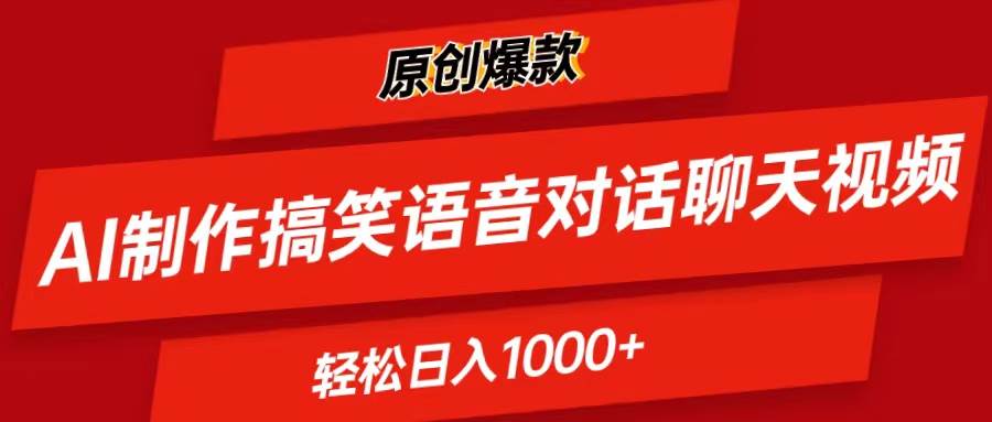 AI制作搞笑语音对话聊天视频,条条爆款，轻松日入1000+-领航创业网