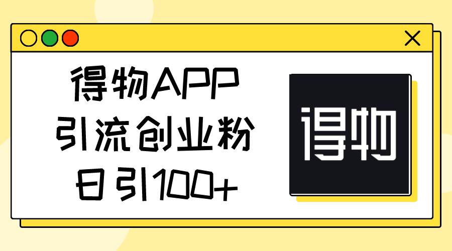 得物APP引流创业粉，日引100+-领航创业网