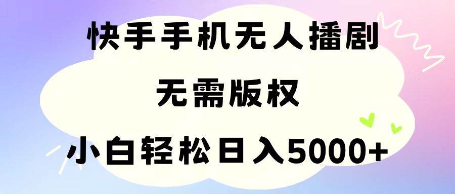 手机快手无人播剧，无需硬改，轻松解决版权问题，小白轻松日入5000+-领航创业网
