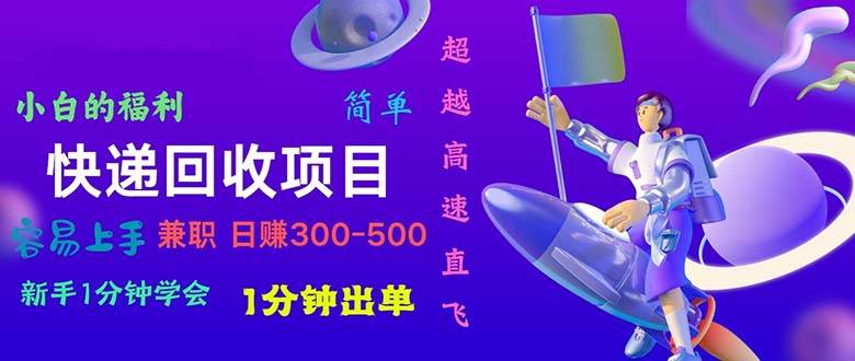 快递 回收项目，容易上手，小白一分钟学会，一分钟出单，日赚300~800-领航创业网
