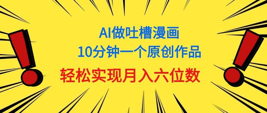 用AI做中式吐槽漫画，10分钟一个原创作品，轻松实现月入6位数-领航创业网