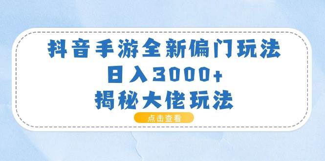 抖音手游全新偏门玩法，日入3000+，揭秘大佬玩法-领航创业网