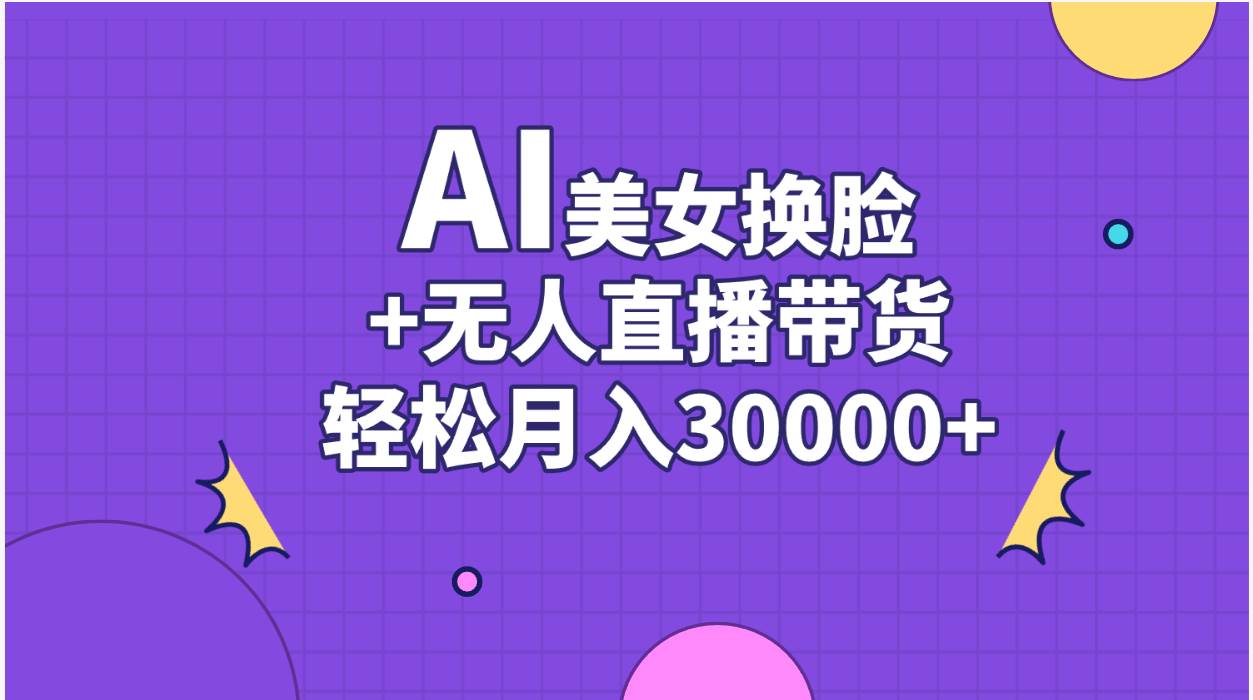 AI美女换脸视频结合无人直播带货，随便月入30000+-领航创业网
