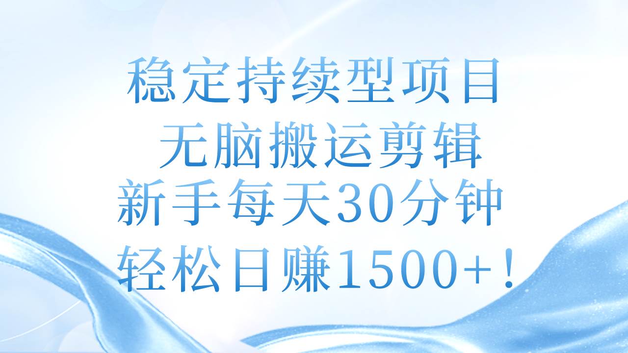稳定持续型项目，无脑搬运剪辑，新手每天30分钟，轻松日赚1500+！-领航创业网