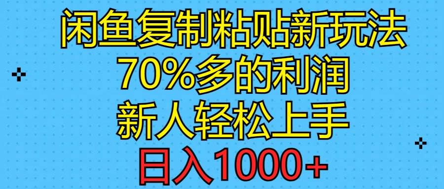 闲鱼复制粘贴新玩法，70%利润，新人轻松上手，日入1000+-领航创业网