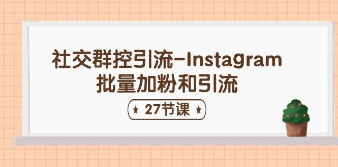 社交群控引流-Instagram批量加粉和引流（27节课）-领航创业网
