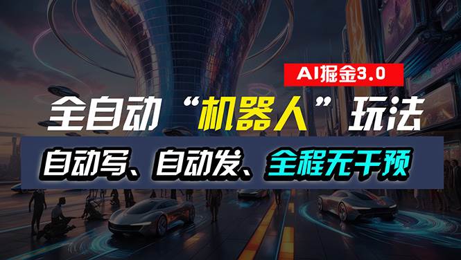 全自动掘金“自动化机器人”玩法，自动写作自动发布，全程无干预，完全…-领航创业网