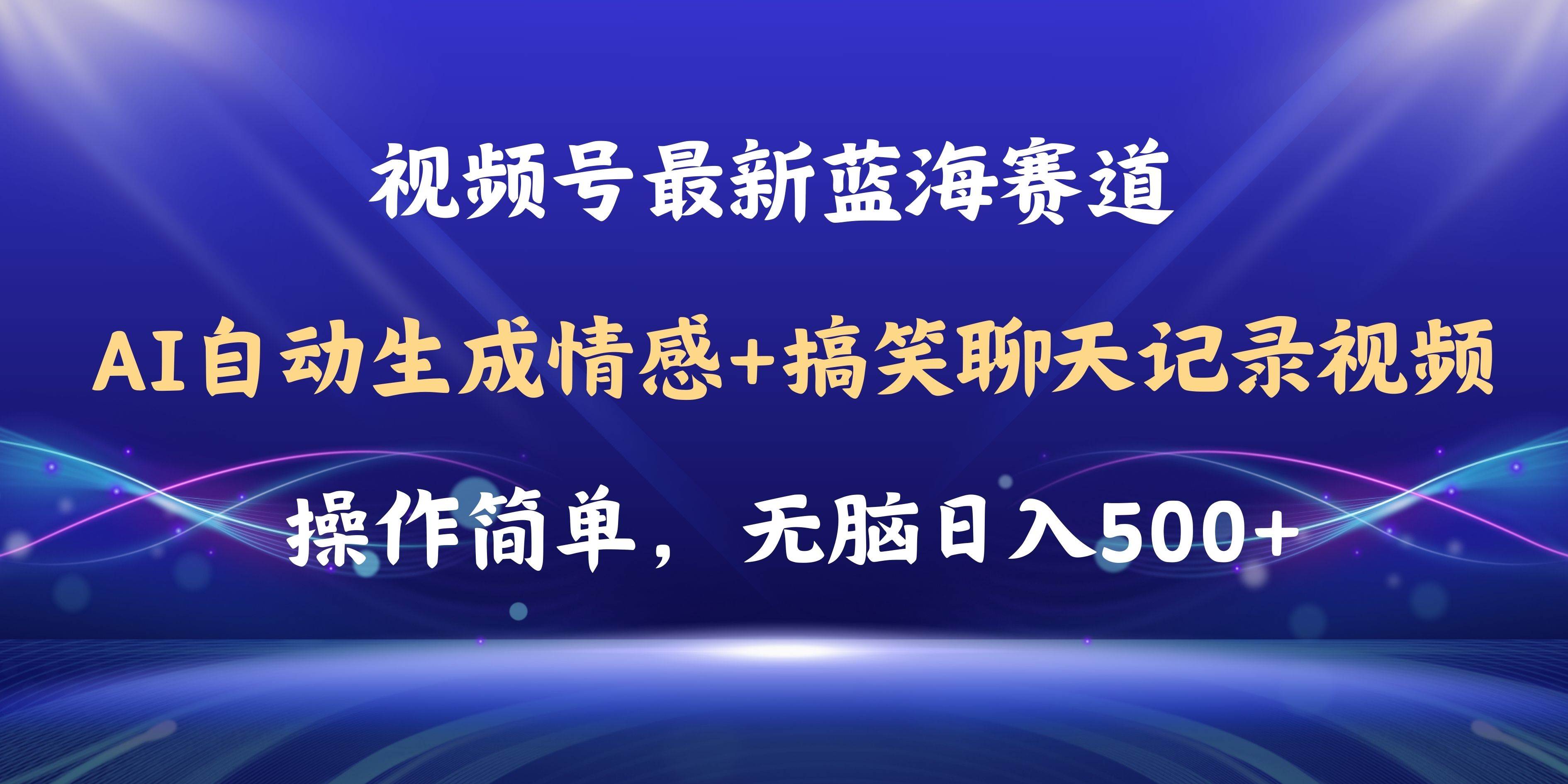 视频号AI自动生成情感搞笑聊天记录视频，操作简单，日入500+教程+软件-领航创业网