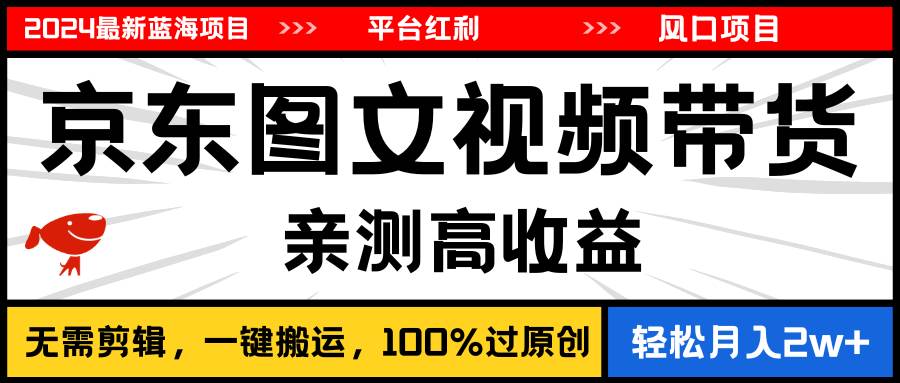 2024最新蓝海项目，逛逛京东图文视频带货，无需剪辑，月入20000+-领航创业网