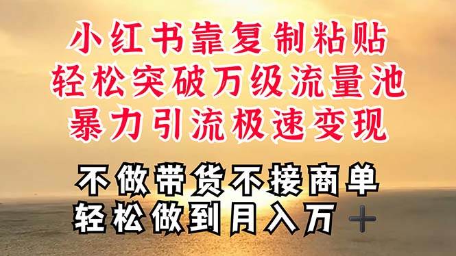 深层揭秘小红书，靠复制粘贴，一周突破万级流量池，无脑搬运，暴力引流…-领航创业网