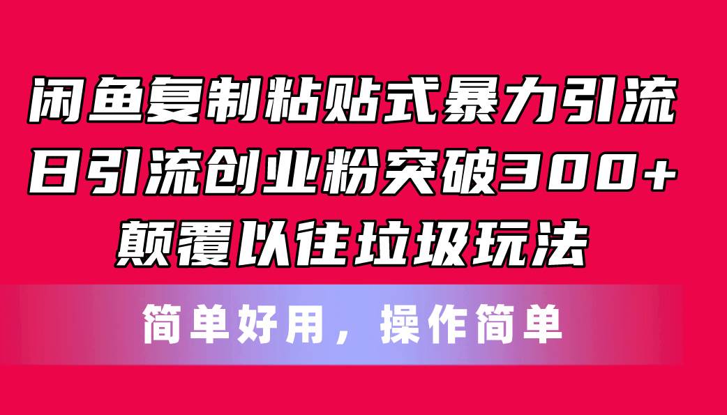 闲鱼复制粘贴式暴力引流，日引流突破300+，颠覆以往垃圾玩法，简单好用-领航创业网