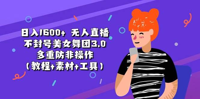 日入1600+ 无人直播不封号美女舞团3.0 多重防非操作（教程+素材+工具）-领航创业网