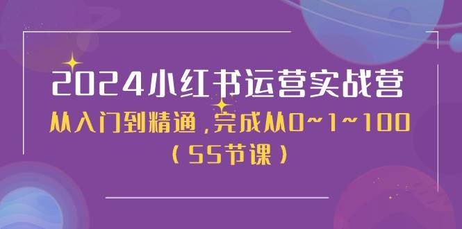 2024小红书运营实战营，从入门到精通，完成从0~1~100（50节课）-领航创业网