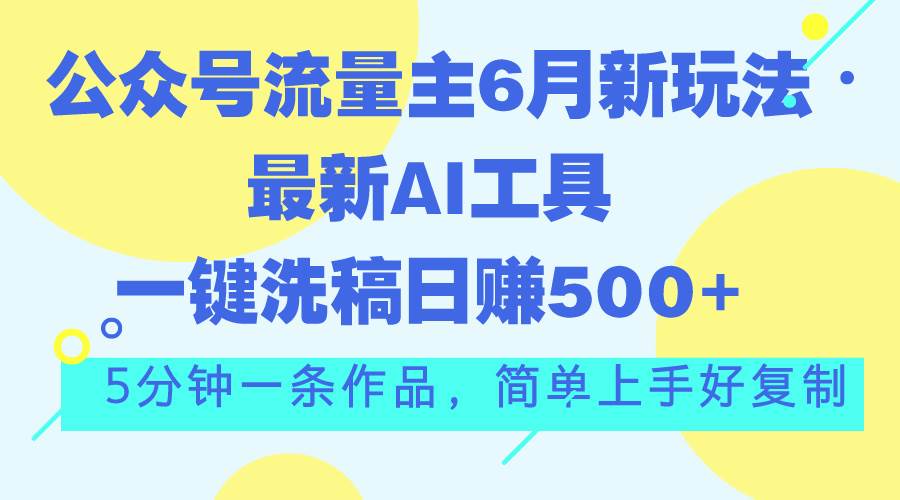 公众号流量主6月新玩法，最新AI工具一键洗稿单号日赚500+，5分钟一条作…-领航创业网