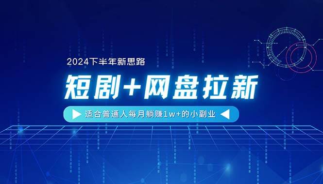 【2024下半年新思路】短剧+网盘拉新，适合普通人每月躺赚1w+的小副业-领航创业网