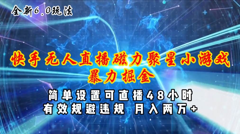 全新6.0快手无人直播，磁力聚星小游戏暴力项目，简单设置，直播48小时…-领航创业网