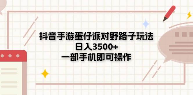抖音手游蛋仔派对野路子玩法，日入3500+，一部手机即可操作-领航创业网