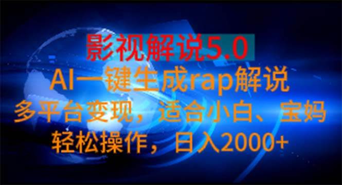 影视解说5.0  AI一键生成rap解说 多平台变现，适合小白，日入2000+-领航创业网