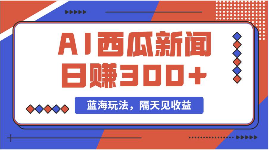 蓝海最新玩法西瓜视频原创搞笑新闻当天有收益单号日赚300+项目-领航创业网