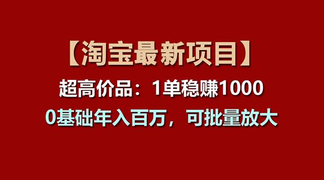 【淘宝项目】超高价品：1单赚1000多，0基础年入百万，可批量放大-领航创业网