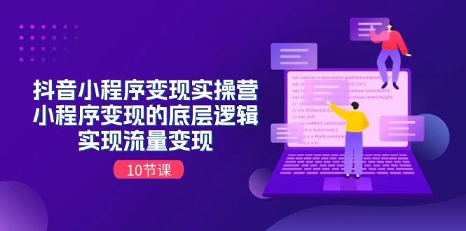 抖音小程序变现实操营，小程序变现的底层逻辑，实现流量变现（10节课）-领航创业网