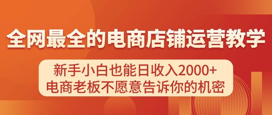 电商店铺运营教学，新手小白也能日收入2000+，电商老板不愿意告诉你的机密-领航创业网