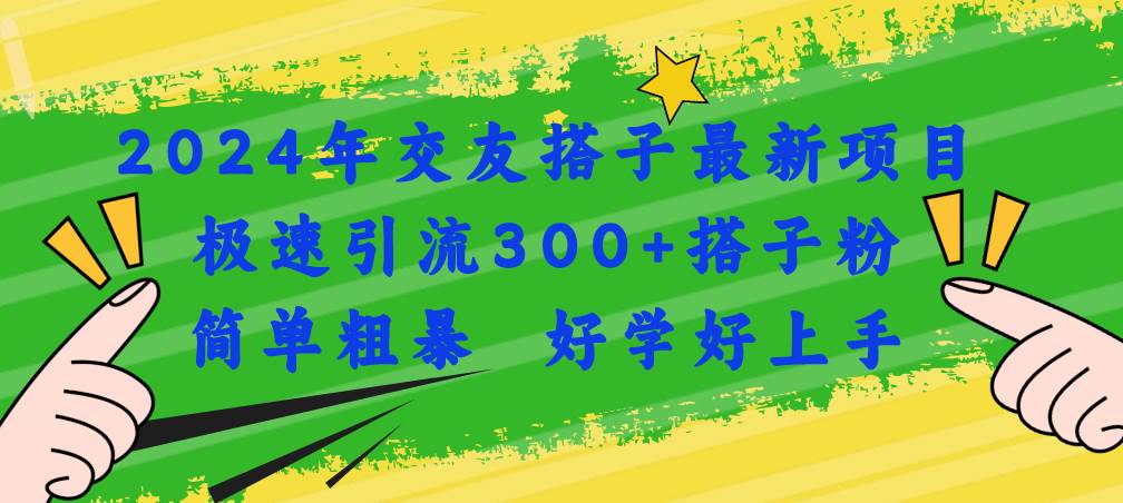2024年交友搭子最新项目，极速引流300+搭子粉，简单粗暴，好学好上手-领航创业网