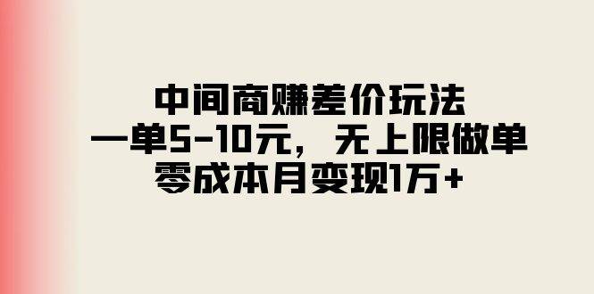 中间商赚差价玩法，一单5-10元，无上限做单，零成本月变现1万+-领航创业网