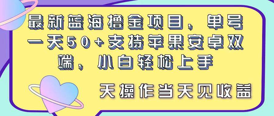最新蓝海撸金项目，单号一天50+， 支持苹果安卓双端，小白轻松上手 当…-领航创业网