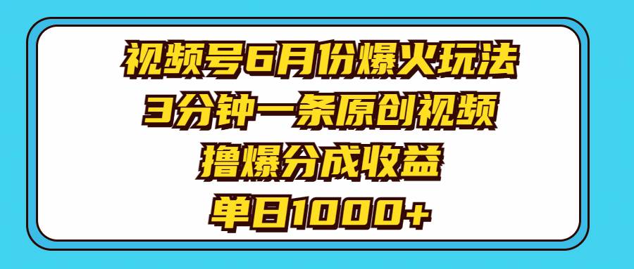 视频号6月份爆火玩法，3分钟一条原创视频，撸爆分成收益，单日1000+-领航创业网